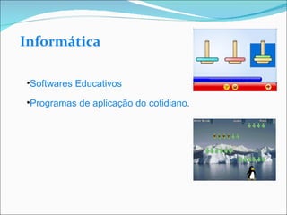 Informática Softwares Educativos Programas de aplicação do cotidiano. 