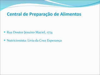 Central de Preparação de  Alimentos Rua Doutor Jesuíno Maciel, 1774 Nutricionista: Livia da Cruz Esperança 