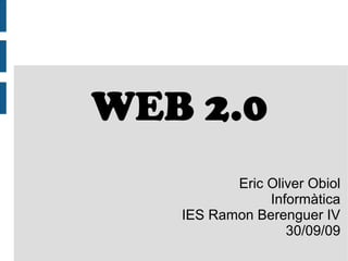 WEB 2.0
Eric Oliver Obiol
Informàtica
IES Ramon Berenguer IV
30/09/09
 