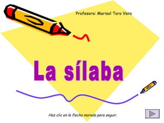 La sílaba Profesora: Marisol Toro Vera Haz clic en la flecha morada para seguir. 