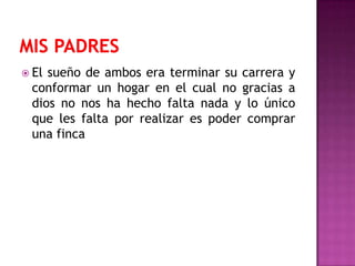  Elsueño de ambos era terminar su carrera y
 conformar un hogar en el cual no gracias a
 dios no nos ha hecho falta nada y lo único
 que les falta por realizar es poder comprar
 una finca
 