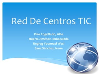 Red De Centros TIC
Díaz Cogolludo, Alba
Huerta Jiménez, Inmaculada
Regrag Younousi Wasi
Sanz Sánchez, Irene

 