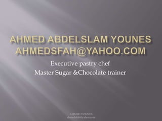 Executive pastry chef
Master Sugar &Chocolate trainer
AHMED YOUNES
ahmedsfah@yahoo.com
 