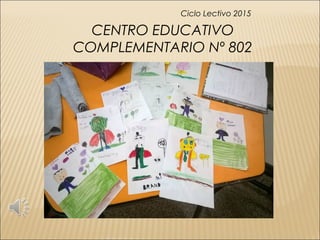 CENTRO EDUCATIVO
COMPLEMENTARIO Nº 802
Ciclo Lectivo 2015
 