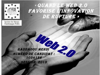 «  Quand le web 2.0 favorise l’innovation de rupture » Haddadou Mehdi  Numéro de candidat : 1034126 SESSION  2010 