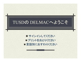 TUSDの DELMACへようこそ

     サインインしてください
     プリントをおとりください
    言語別におすわりください
 