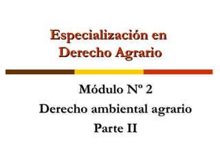 Especialización enEspecialización en
Derecho AgrarioDerecho Agrario
Módulo Nº 2Módulo Nº 2
Derecho ambiental agrarioDerecho ambiental agrario
Parte IIParte II
 