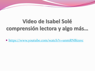 Video de Isabel Solé
comprensión lectora y algo más…
 https://www.youtube.com/watch?v=unmRNBizsvc
 