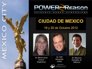 CIUDAD DE MEXICO
          19 y 20 de Octubre 2012




Dr. María Laura    Dr. Cliff   Dr. Mauricio
    Irurzun       Alexander    Gonzalez B.
  (Argentina)       (USA)       (México)
 