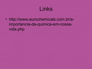 Links http://www.eurochemicals.com.br/a-importancia-da-quimica-em-nossa-vida.php 