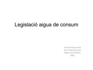 Legislació aigua de consum

Jordi Miranda Voltà
Joan Pulido Escruela
Roger Porta Mateu

UDG

 