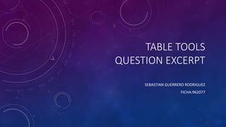 TABLE TOOLS
QUESTION EXCERPT
SEBASTIAN GUERRERO RODRIGUEZ
FICHA:962077
 