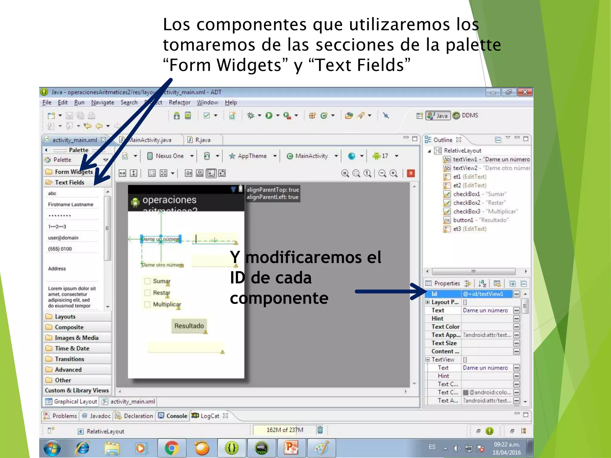 Los componentes que utilizaremos los
tomaremos de las secciones de la palette
“Form Widgets” y “Text Fields”
Y modificaremos el
ID de cada
componente