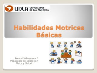 Habilidades Motrices
Básicas
Roland Valenzuela F.
Pedagogía en Educación
Física y Salud.
 