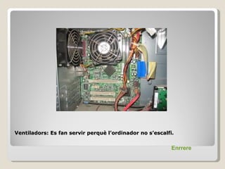 Ventiladors: Es fan servir perquè l’ordinador no s’escalfi.


                                                          Enrrere
 