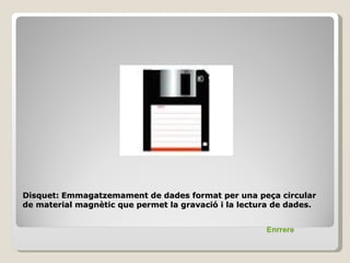 Disquet: Emmagatzemament de dades format per una peça circular
de material magnètic que permet la gravació i la lectura de dades.


                                                      Enrrere
 