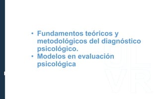 PSICODIAGNÓSTICO
• Fundamentos teóricos y
metodológicos del diagnóstico
psicológico.
• Modelos en evaluación
psicológica
 