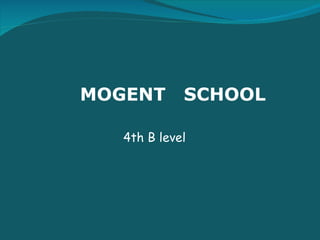 MOGENT  SCHOOL 4th B level 