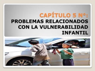 CAPÍTULO 5 N°:

PROBLEMAS RELACIONADOS
CON LA VULNERABILIDAD
INFANTIL

 