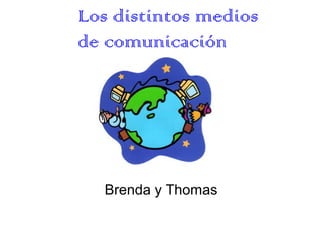 Los distintos medios
de comunicación




   Brenda y Thomas
 