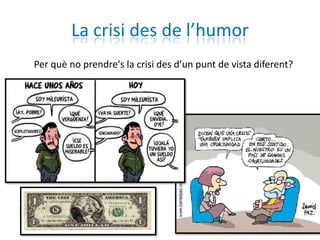 La crisi des de l’humor
Per què no prendre's la crisi des d’un punt de vista diferent?
 