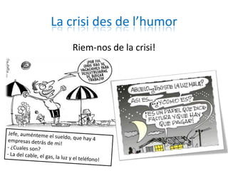 La crisi des de l’humor
   Riem-nos de la crisi!
 