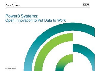 Power8 Systems:
Open Innovation to Put Data to Work
© 2014 IBM Corporation
 
