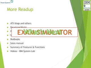 More Readup
 ATS blogs and others
 DeveloperWorks
 PartnerWorld
 Services & Nigel Griffiths
 Redbooks
 Sales manual
 Summary of Features & Functions
 Videos – IBM System Lab
 