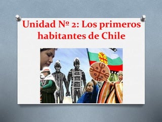 Unidad Nº 2: Los primeros
habitantes de Chile
 