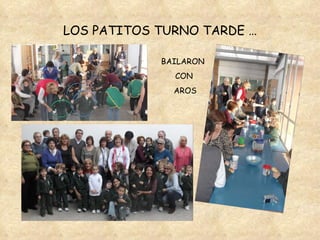 LOS PATITOS TURNO TARDE … BAILARON  CON AROS 