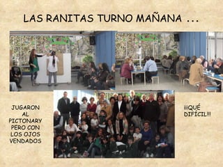 LAS RANITAS TURNO MAÑANA  … JUGARON AL PICTONARYPERO CON LOS OJOS VENDADOS ¡¡¡QUÉ DIFÍCIL!!! 