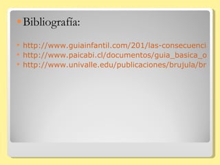 Bibliografía: http://www.guiainfantil.com/201/las-consecuencias-del-abuso-sexual-infantil.html http://www.paicabi.cl/documentos/guia_basica_ong_paicabi.pdf http://www.univalle.edu/publicaciones/brujula/brujula19/pagina09.htm 