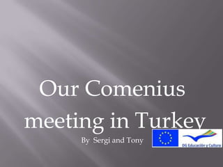 Our Comenius
meeting in Turkey
By Sergi and Tony
 