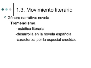 1.3. Movimiento literario
 Género narrativo: novela
Tremendismo
- estética literaria
-desarrolla en la novela española
-caracteriza por la especial crueldad
 