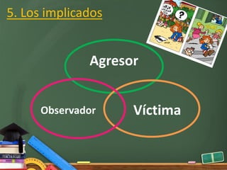5. Los implicados
Agresor
VíctimaObservador
 