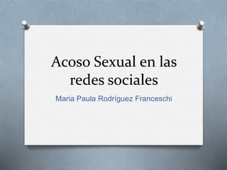 Acoso Sexual en las 
redes sociales 
Maria Paula Rodríguez Franceschi 
 
