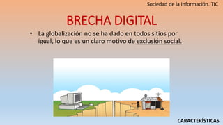 BRECHA DIGITAL
• La globalización no se ha dado en todos sitios por
igual, lo que es un claro motivo de exclusión social.
CARACTERÍSTICAS
 