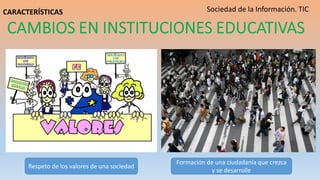 Respeto de los valores de una sociedad
Formación de una ciudadanía que crezca
y se desarrolle
Sociedad de la Información. TICCARACTERÍSTICAS
 