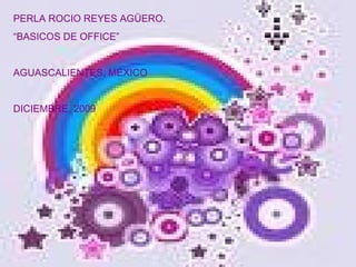 PERLA ROCIO REYES AGÜERO. “ BASICOS DE OFFICE” AGUASCALIENTES, MÉXICO DICIEMBRE, 2009 