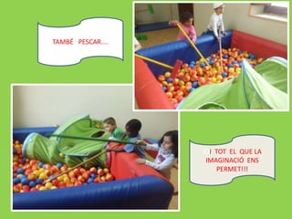 TAMBÉ PESCAR....
IOI TOT EL QUE LA
IMAGINACIÓ ENS
PERMET!!!
 