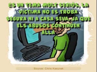 ÉS UN TEMA MOLT SERIÓS, LA
    VÍCTIMA NO ES TROBA
SEGURA NI A CASA SEVA, JA QUE
   ELS ABUSOS CONTINÚEN
            ALLÀ
 
