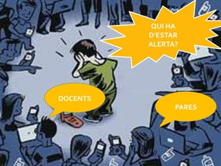 QUI HA
          D’ESTAR
          ALERTA?




DOCENTS
                PARES
 