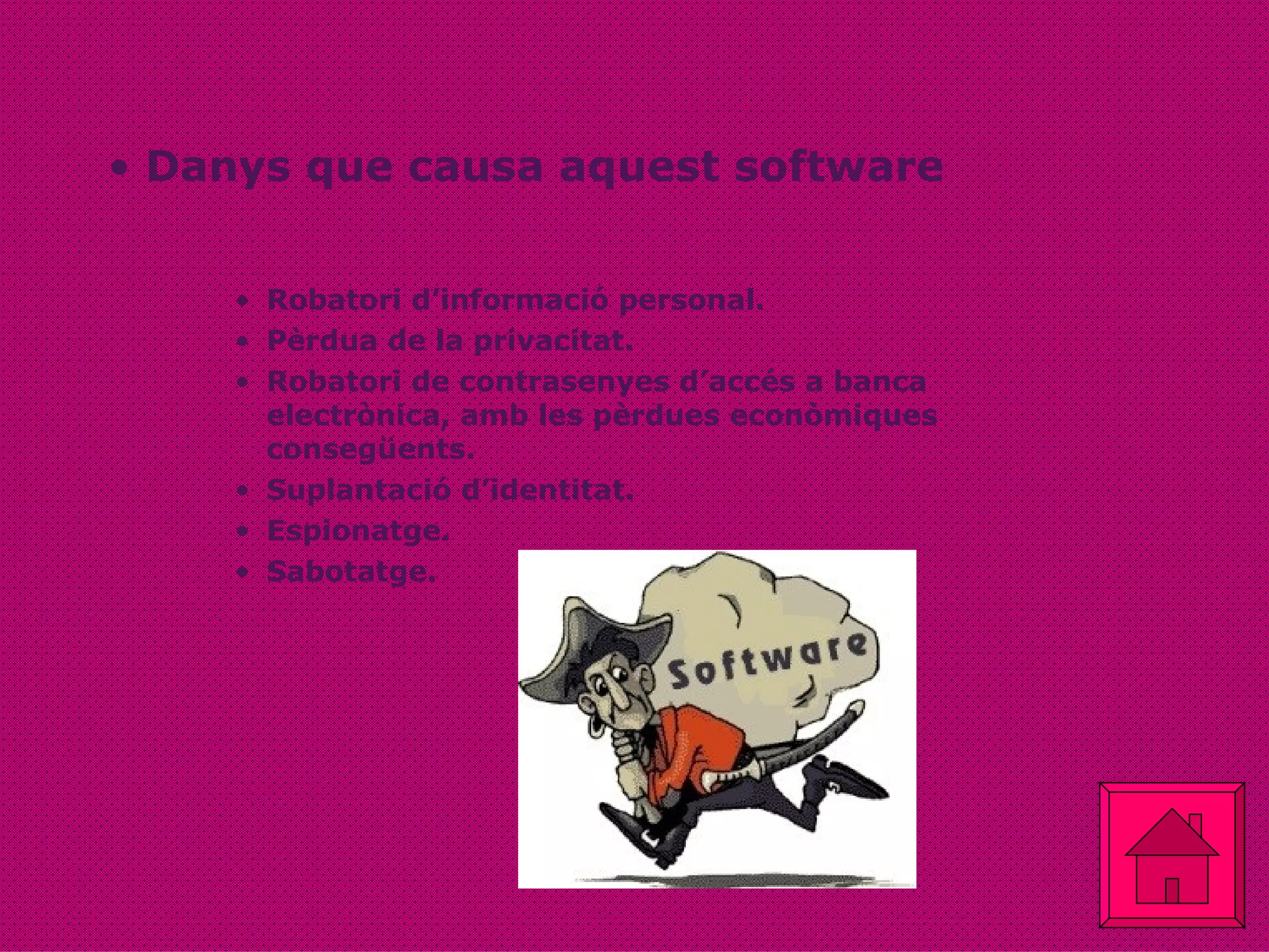 Danys que causa aquest software Robatori d’informació personal. Pèrdua de la privacitat.  Robatori de contrasenyes d’accés a banca electrònica, amb les pèrdues econòmiques consegüents. Suplantació d’identitat. Espionatge.  Sabotatge. 