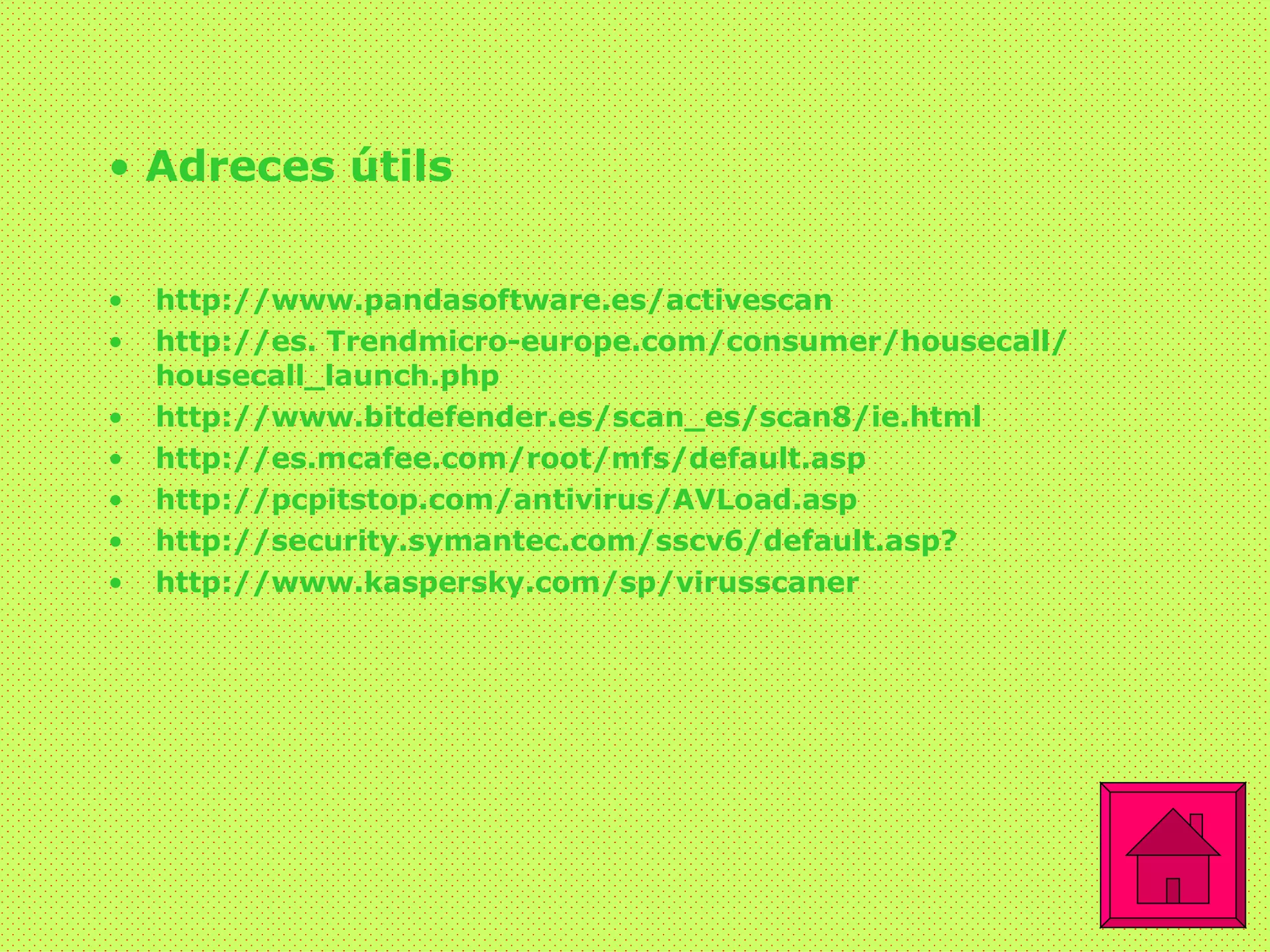 Adreces útils http :// www . pandasoftware .es/ activescan http ://es.  Trendmicro - europe . com / consumer / housecall / housecall _ launch . php http :// www . bitdefender .es/ scan _es/scan8/ ie . html http ://es. mcafee . com / root / mfs / default . asp http :// pcpitstop . com / antivirus / AVLoad . asp http :// security . symantec . com /sscv6/ default . asp ? http :// www . kaspersky . com / sp / virusscaner 
