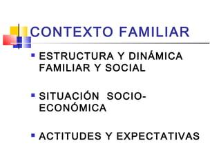 4
CONTEXTO FAMILIAR
 ESTRUCTURA Y DINÁMICA
FAMILIAR Y SOCIAL
 SITUACIÓN SOCIO-
ECONÓMICA
 ACTITUDES Y EXPECTATIVAS
 