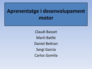Aprenentatge i desenvolupament
            motor

          Claudi Basset
           Martí Batlle
          Daniel Beltran
           Sergi Garcia
          Carlos Gomila
 