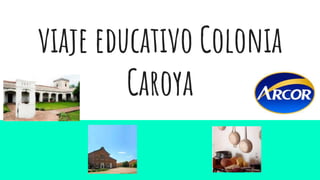 viaje educativo Colonia
Caroya
 