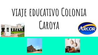 viaje educativo Colonia
Caroya