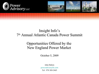 [object Object],[object Object],[object Object],Insight Info’s 7 th  Annual Atlantic Canada Power Summit Opportunities Offered by the  New England Power Market  October 5, 2009 