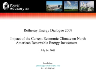 [object Object],[object Object],[object Object],Rothesay Energy Dialogue 2009 Impact of the Current Economic Climate on North American Renewable Energy Investment  July 14, 2009 
